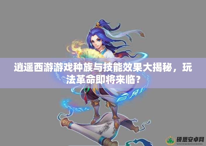逍遥西游游戏种族与技能效果大揭秘，玩法革命即将来临？