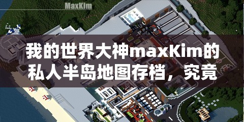 我的世界大神maxKim的私人半岛地图存档，究竟隐藏了哪些深度攻略秘密？