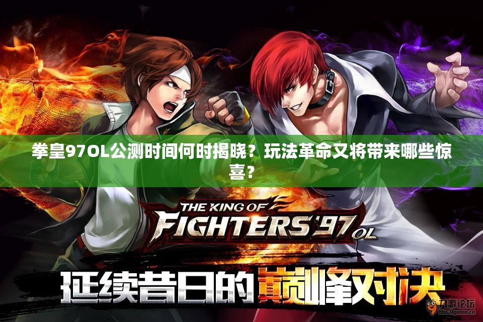 拳皇97OL公测时间何时揭晓？玩法革命又将带来哪些惊喜？