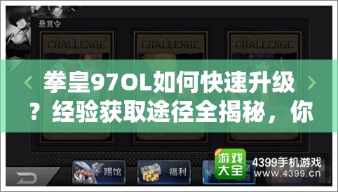 拳皇97OL如何快速升级？经验获取途径全揭秘，你掌握了吗？