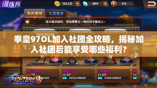 拳皇97OL加入社团全攻略，揭秘加入社团后能享受哪些福利？