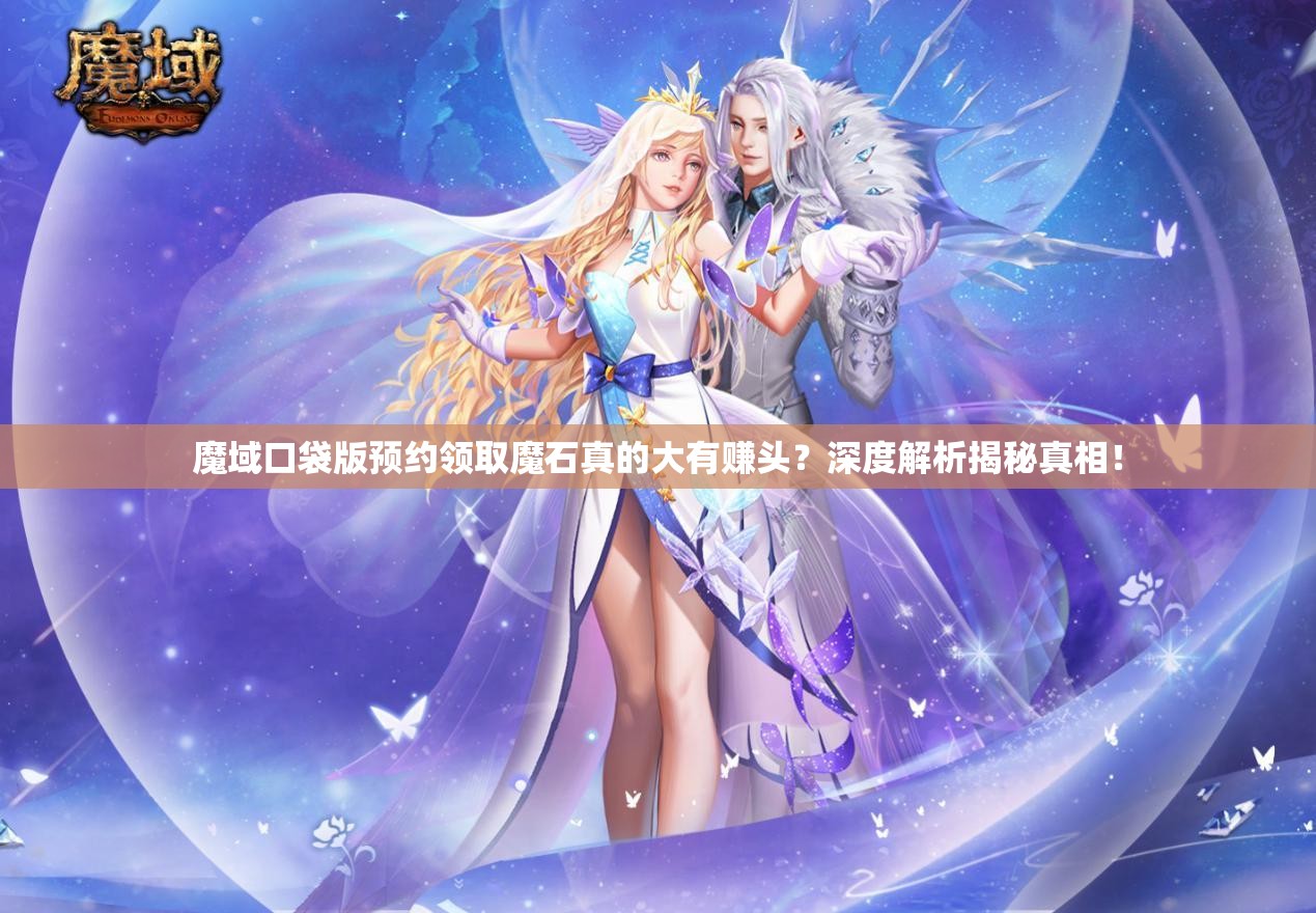 魔域口袋版预约领取魔石真的大有赚头？深度解析揭秘真相！