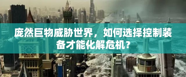 庞然巨物威胁世界，如何选择控制装备才能化解危机？