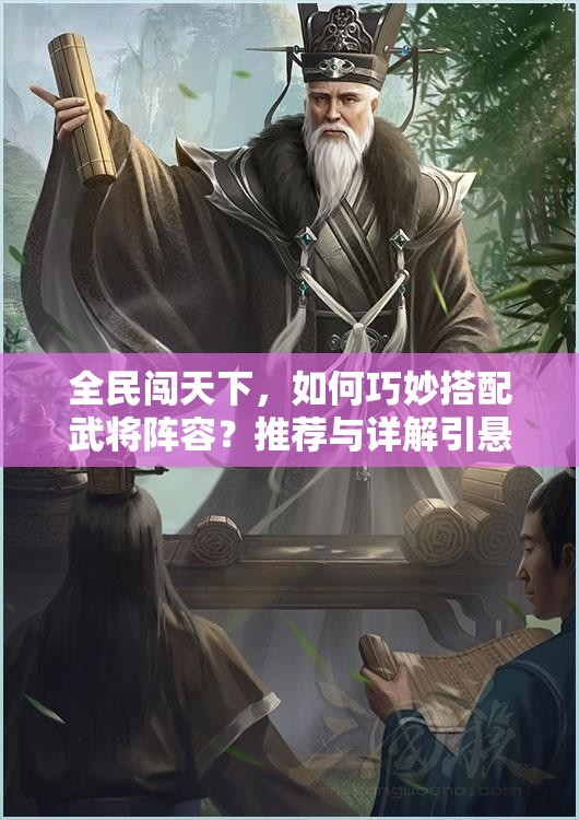 全民闯天下，如何巧妙搭配武将阵容？推荐与详解引悬念