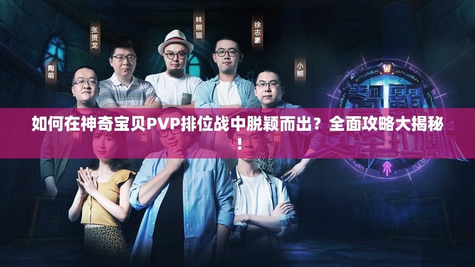 如何在神奇宝贝PVP排位战中脱颖而出？全面攻略大揭秘！