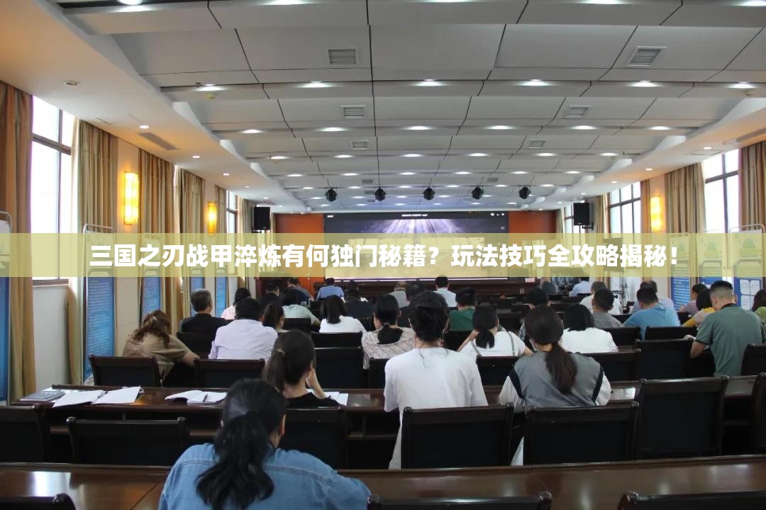 三国之刃战甲淬炼有何独门秘籍？玩法技巧全攻略揭秘！