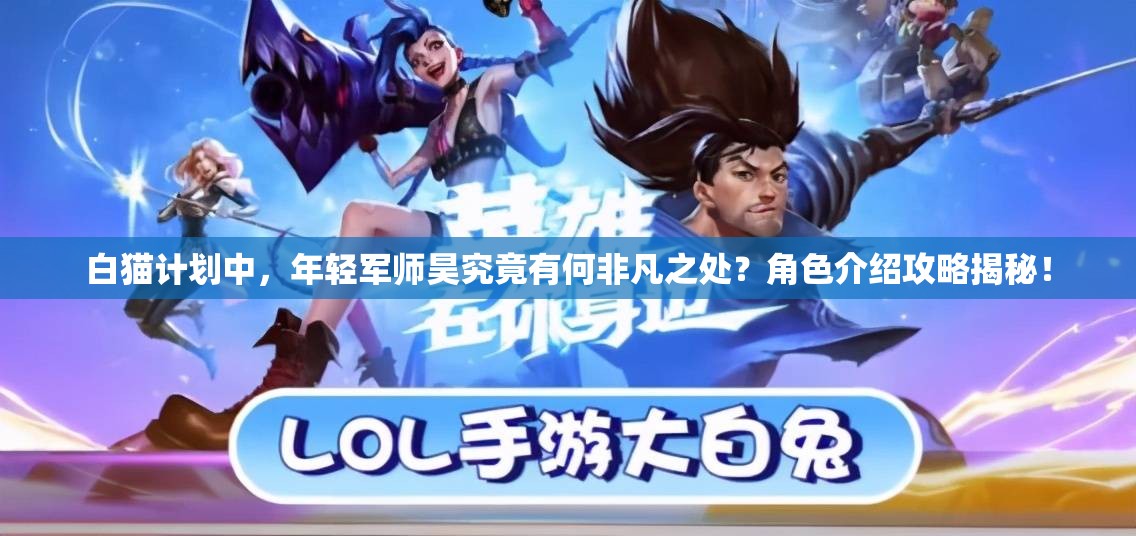 白猫计划中，年轻军师昊究竟有何非凡之处？角色介绍攻略揭秘！