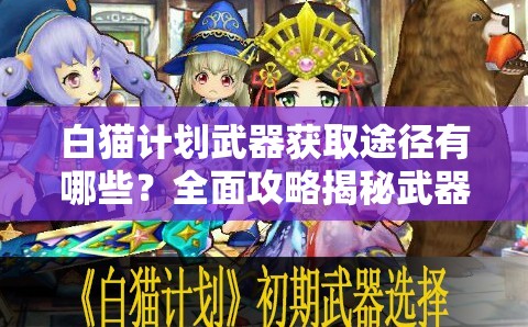白猫计划武器获取途径有哪些？全面攻略揭秘武器怎么得！