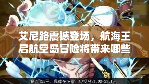 艾尼路震撼登场，航海王启航空岛冒险将带来哪些细节上的惊人变革？