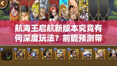 航海王启航新版本究竟有何深度玩法？前瞻预测带你一探究竟！
