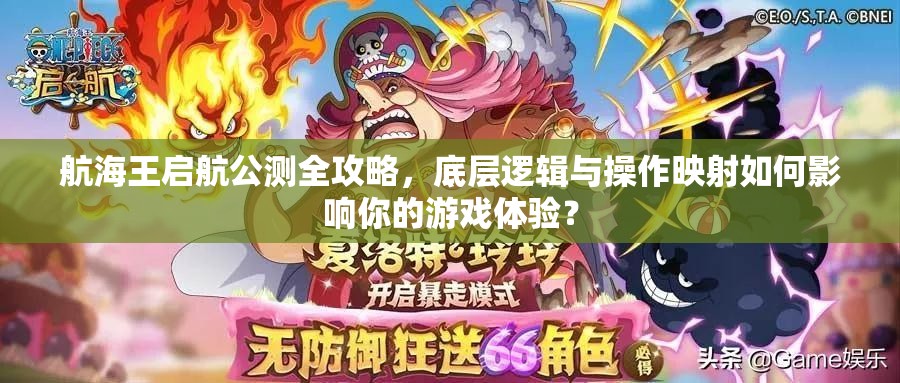 航海王启航公测全攻略，底层逻辑与操作映射如何影响你的游戏体验？