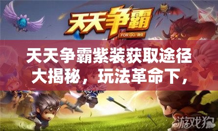 天天争霸紫装获取途径大揭秘，玩法革命下，你能否掌握紫装新秘籍？