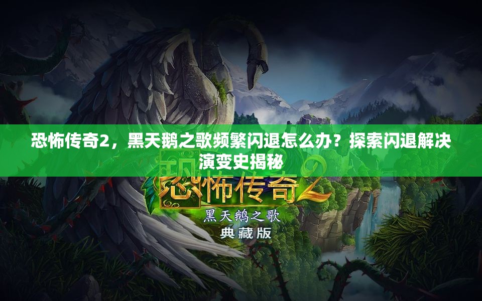 恐怖传奇2，黑天鹅之歌频繁闪退怎么办？探索闪退解决演变史揭秘