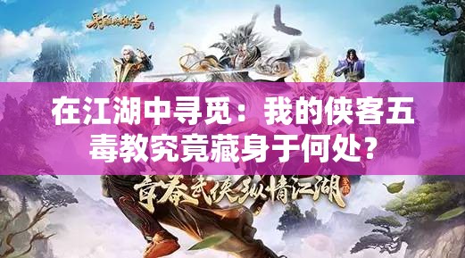 在江湖中寻觅：我的侠客五毒教究竟藏身于何处？