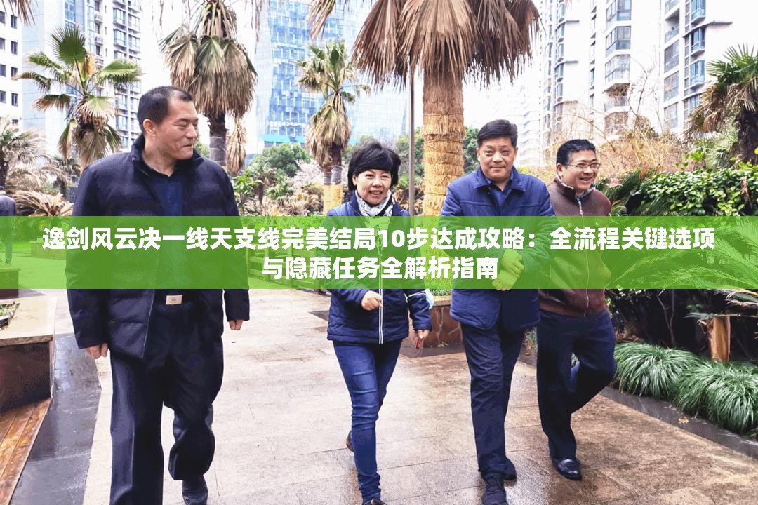 逸剑风云决一线天支线完美结局10步达成攻略：全流程关键选项与隐藏任务全解析指南