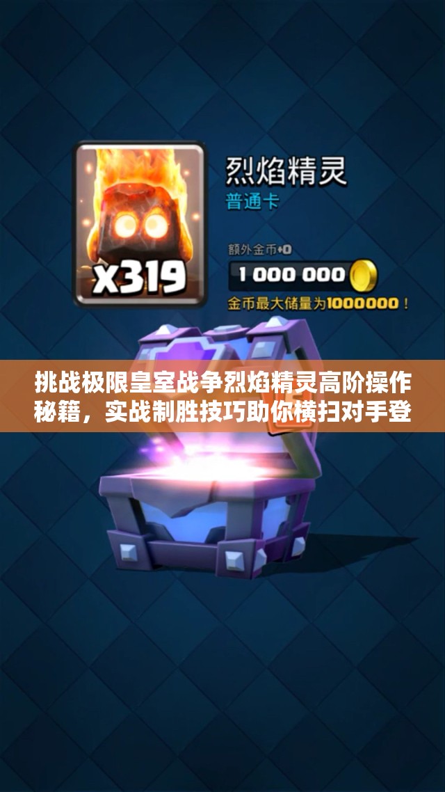 挑战极限皇室战争烈焰精灵高阶操作秘籍，实战制胜技巧助你横扫对手登顶天梯