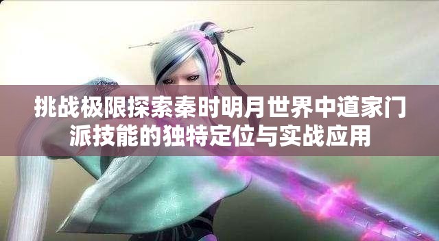 挑战极限探索秦时明月世界中道家门派技能的独特定位与实战应用