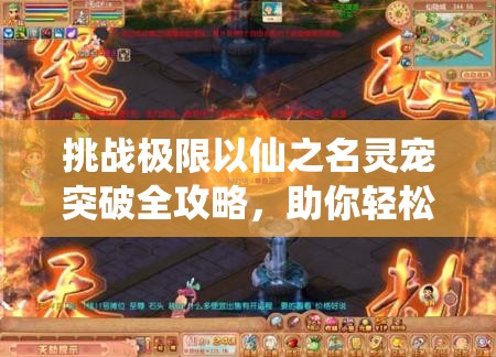 挑战极限以仙之名灵宠突破全攻略，助你轻松登顶巅峰境界