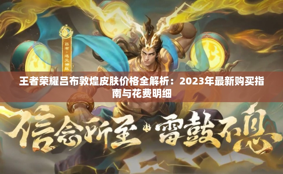 王者荣耀吕布敦煌皮肤价格全解析：2023年最新购买指南与花费明细