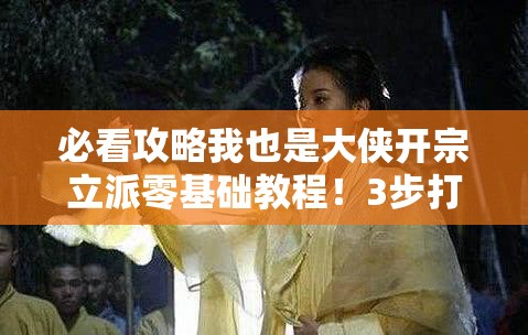 必看攻略我也是大侠开宗立派零基础教程！3步打造最强门派秒变掌门大佬