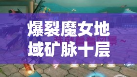 爆裂魔女地域矿脉十层通关战力曝光！血泪实测后得出的最低战力红线