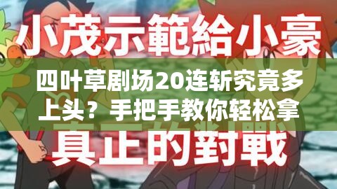 四叶草剧场20连斩究竟多上头？手把手教你轻松拿满奖励！