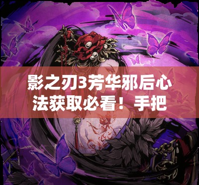 影之刃3芳华邪后心法获取必看！手把手教你速刷攻略