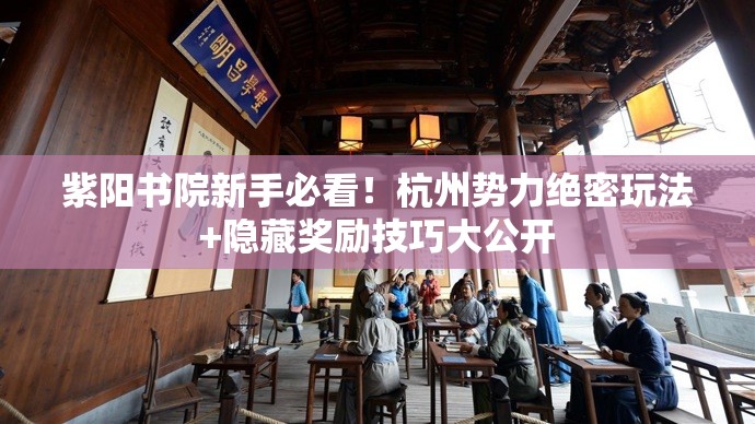 紫阳书院新手必看！杭州势力绝密玩法+隐藏奖励技巧大公开