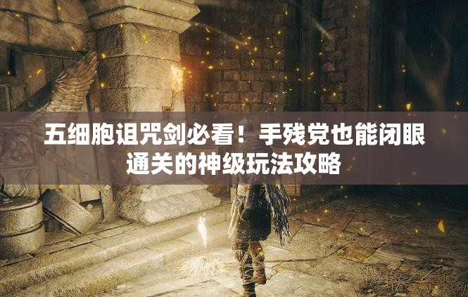 五细胞诅咒剑必看！手残党也能闭眼通关的神级玩法攻略