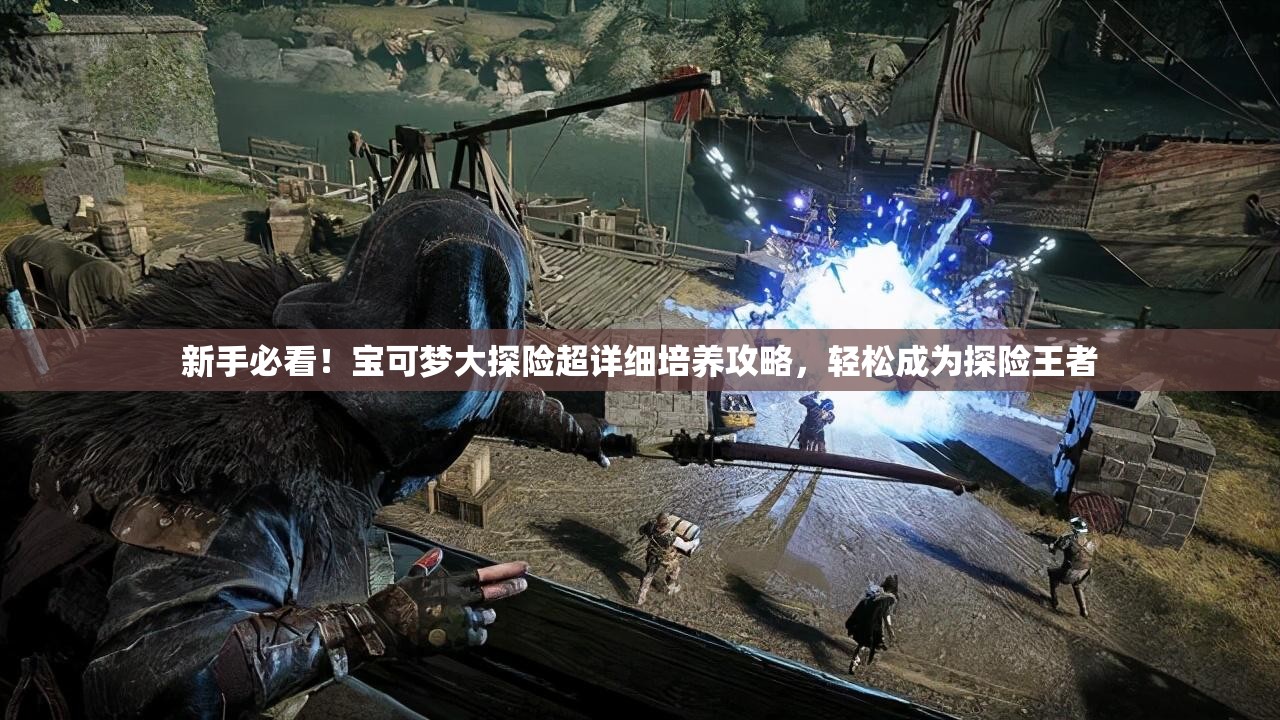 新手必看！宝可梦大探险超详细培养攻略，轻松成为探险王者